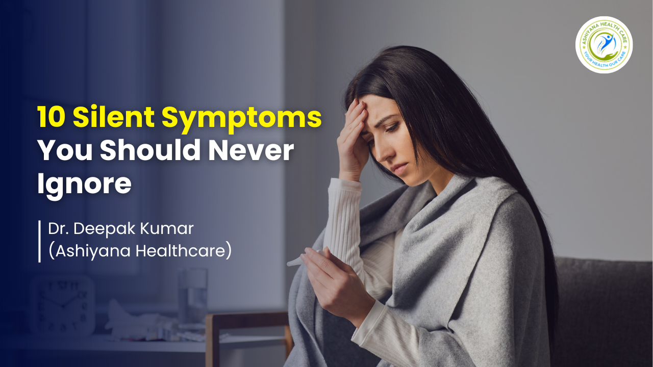 blog_image/10_Silent_Symptoms_You_Should_Never_Ignore_By_Ashiyana_Healthcare.png