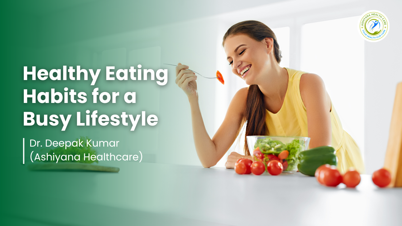 blog_image/Healthy_Eating_Habits_for_a_Busy_Lifestyle_By_Ashiyana_Healthcare.png